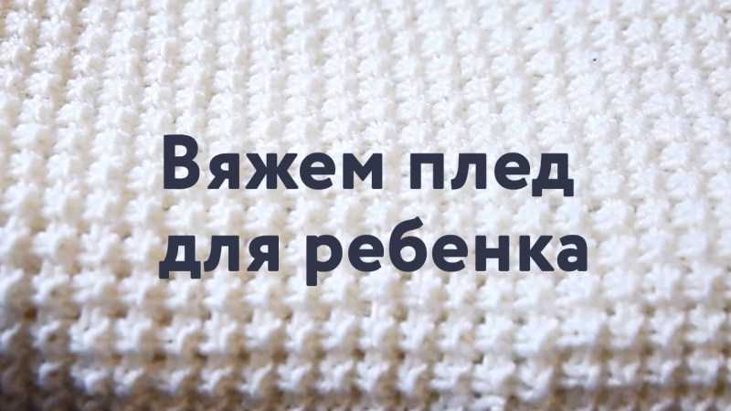 Плед для новорожденного: простые схемы создания пледа с подробным описанием работы для начинающих. Мастер-класс с фото-примерами идей необычной вязки